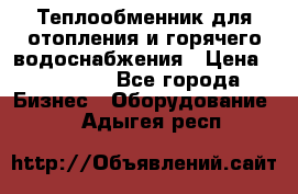 Теплообменник для отопления и горячего водоснабжения › Цена ­ 11 000 - Все города Бизнес » Оборудование   . Адыгея респ.